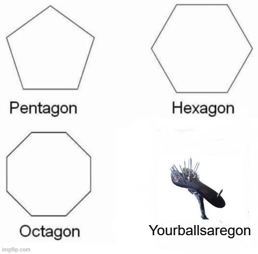 rip whoever tried sitting on it | Yourballsaregon | image tagged in memes,pentagon hexagon octagon | made w/ Imgflip meme maker