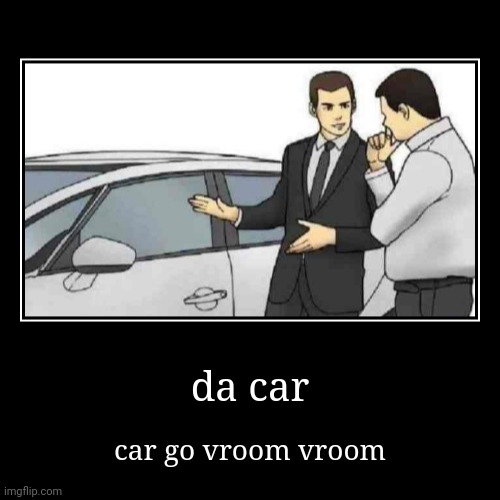 Cool car right? | da car | car go vroom vroom | image tagged in funny,demotivationals | made w/ Imgflip demotivational maker