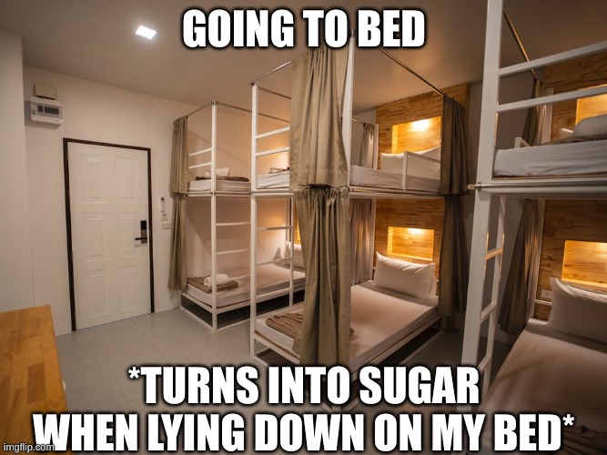 Dorms | GOING TO BED; *TURNS INTO SUGAR WHEN LYING DOWN ON MY BED* | image tagged in dorms | made w/ Imgflip meme maker
