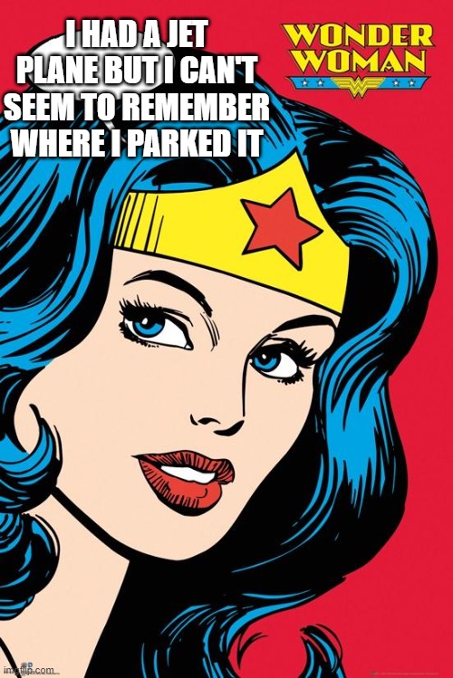 Wonder Woman NEW | I HAD A JET PLANE BUT I CAN'T SEEM TO REMEMBER WHERE I PARKED IT | image tagged in wonder woman new | made w/ Imgflip meme maker
