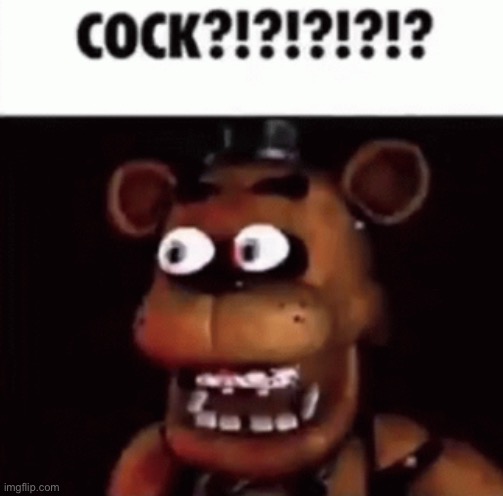 fnaf freddy cock | image tagged in fnaf freddy cock | made w/ Imgflip meme maker