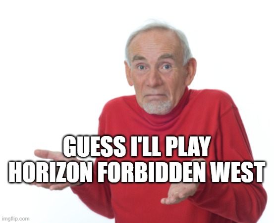 Guess I'll die  | GUESS I'LL PLAY HORIZON FORBIDDEN WEST | image tagged in guess i'll die | made w/ Imgflip meme maker