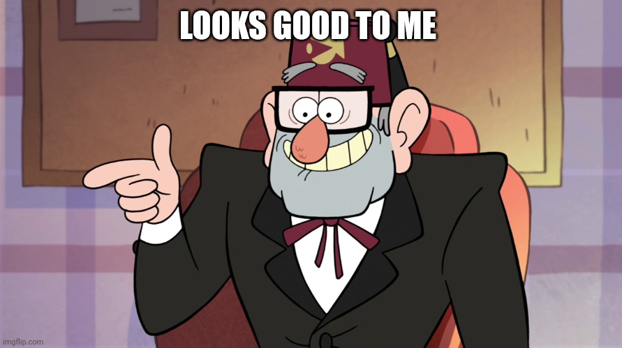 Grunkle Stan Pointing - Gravity Falls | LOOKS GOOD TO ME | image tagged in grunkle stan pointing - gravity falls | made w/ Imgflip meme maker