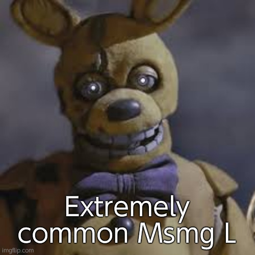 Springbonnie | Extremely common Msmg L | image tagged in springbonnie | made w/ Imgflip meme maker