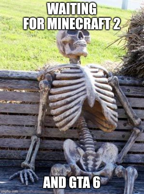 Waiting Skeleton | WAITING FOR MINECRAFT 2; AND GTA 6 | image tagged in memes,waiting skeleton | made w/ Imgflip meme maker