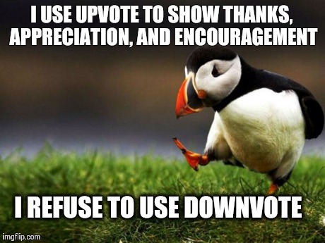 Unpopular Opinion Puffin | I USE UPVOTE TO SHOW THANKS, APPRECIATION, AND ENCOURAGEMENT I REFUSE TO USE DOWNVOTE | image tagged in memes,unpopular opinion puffin,AdviceAnimals | made w/ Imgflip meme maker