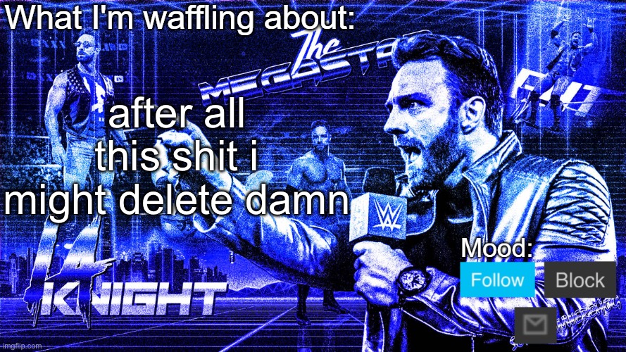 The Megastar LA Knight | after all this shit i might delete damn | image tagged in the megastar la knight | made w/ Imgflip meme maker