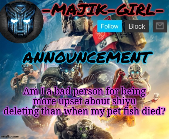 I loved that fish so damn much | Am I a bad person for being more upset about shiyu deleting than when my pet fish died? | image tagged in -majik-girl- rotb announcement thanks the_festive_gamer | made w/ Imgflip meme maker