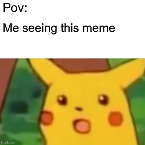 Pov: Me seeing this meme | image tagged in memes,surprised pikachu | made w/ Imgflip meme maker