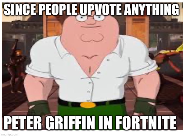 Peter in Fortnite | SINCE PEOPLE UPVOTE ANYTHING; PETER GRIFFIN IN FORTNITE | image tagged in memes,funny,fortnite | made w/ Imgflip meme maker