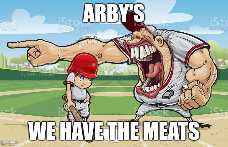 Baseball coach yelling at kid | ARBY'S; WE HAVE THE MEATS | image tagged in baseball coach yelling at kid | made w/ Imgflip meme maker