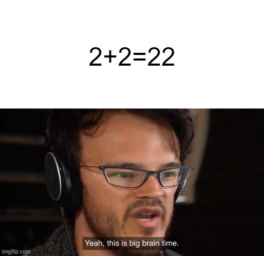 math | 2+2=22 | image tagged in yeah this is big brain time,markiplier,funny,math | made w/ Imgflip meme maker
