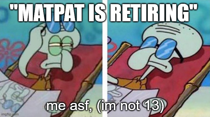 Squidward Don't Care | "MATPAT IS RETIRING"; me asf, (im not 13) | image tagged in squidward don't care | made w/ Imgflip meme maker