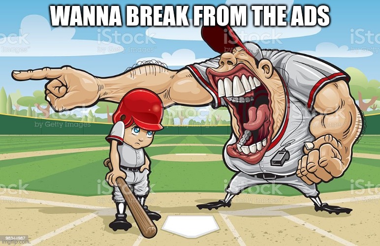 Baseball coach yelling at kid | WANNA BREAK FROM THE ADS | image tagged in baseball coach yelling at kid | made w/ Imgflip meme maker