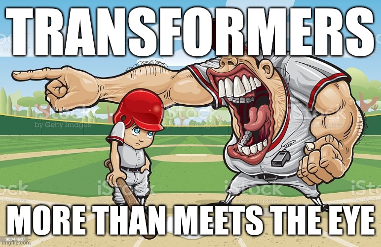 Baseball coach yelling at kid | TRANSFORMERS; MORE THAN MEETS THE EYE | image tagged in baseball coach yelling at kid | made w/ Imgflip meme maker