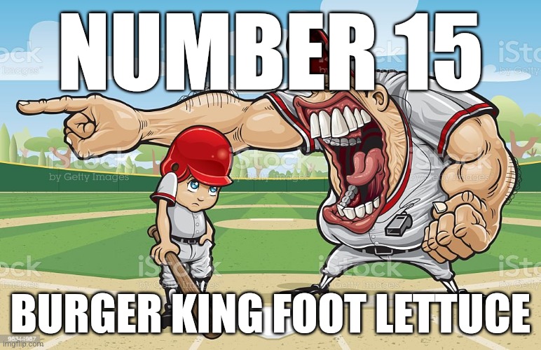 Baseball coach yelling at kid | NUMBER 15; BURGER KING FOOT LETTUCE | image tagged in baseball coach yelling at kid | made w/ Imgflip meme maker