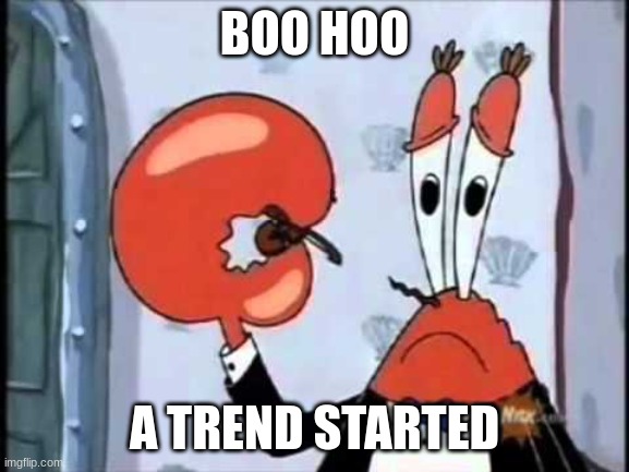 Mr. Krabs-Oh boo hoo.  This is the worlds smallest violin and it | BOO HOO; A TREND STARTED | image tagged in mr krabs-oh boo hoo this is the worlds smallest violin and it | made w/ Imgflip meme maker