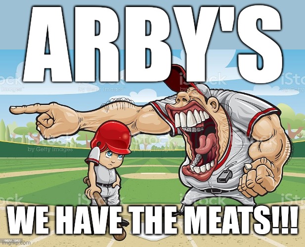 Lol | ARBY'S; WE HAVE THE MEATS!!! | image tagged in baseball coach yelling at kid | made w/ Imgflip meme maker
