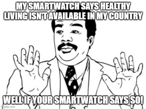 Neil deGrasse Tyson Meme | MY SMARTWATCH SAYS HEALTHY LIVING ISN'T AVAILABLE IN MY COUNTRY; WELL IF YOUR SMARTWATCH SAYS SO! | image tagged in memes,neil degrasse tyson | made w/ Imgflip meme maker