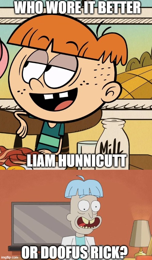 Who Wore It Better Wednesday #192 - Bowl haircuts and cowlicks | WHO WORE IT BETTER; LIAM HUNNICUTT; OR DOOFUS RICK? | image tagged in memes,who wore it better,the loud house,rick and morty,nickelodeon,adult swim | made w/ Imgflip meme maker