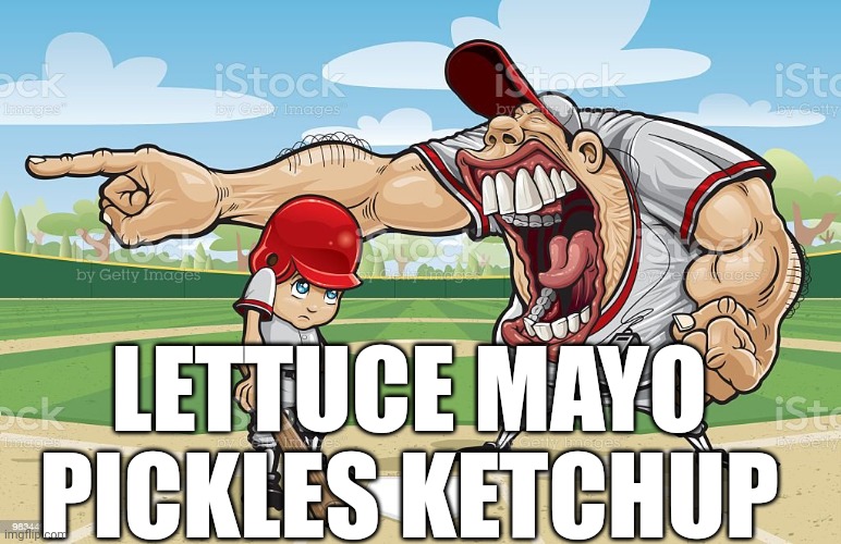 Baseball coach yelling at kid | LETTUCE MAYO PICKLES KETCHUP | image tagged in baseball coach yelling at kid | made w/ Imgflip meme maker