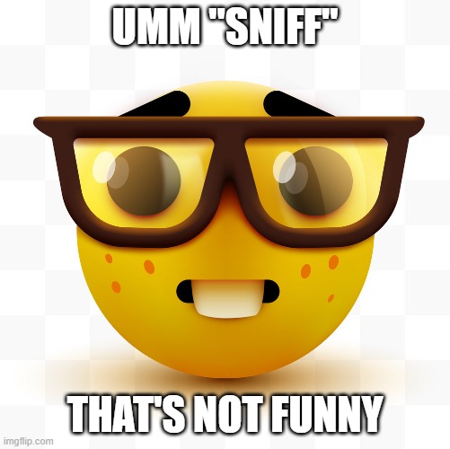 UMM "SNIFF" THAT'S NOT FUNNY | image tagged in nerd emoji | made w/ Imgflip meme maker