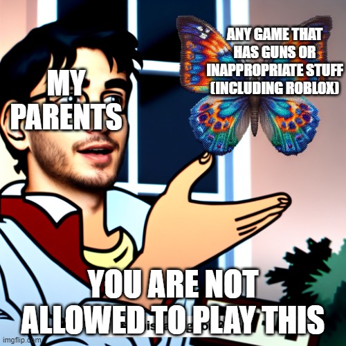 guy with butterfly meme | ANY GAME THAT HAS GUNS OR INAPPROPRIATE STUFF (INCLUDING ROBLOX); MY PARENTS; YOU ARE NOT ALLOWED TO PLAY THIS | image tagged in guy with butterfly meme | made w/ Imgflip meme maker