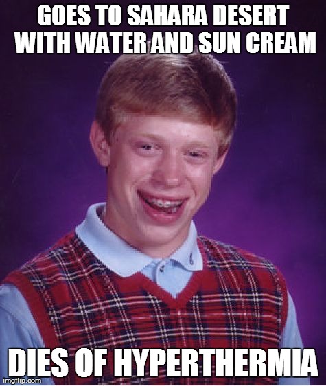 Bad Luck Brian | GOES TO SAHARA DESERT WITH WATER AND SUN CREAM DIES OF HYPERTHERMIA | image tagged in memes,bad luck brian | made w/ Imgflip meme maker