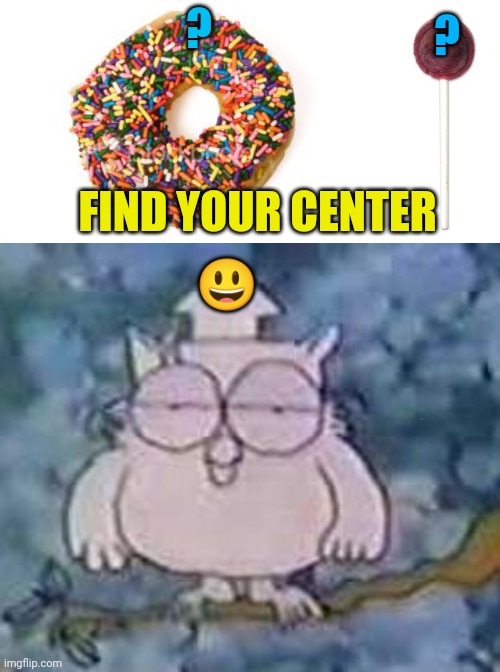 ? ? FIND YOUR CENTER; 😃 | image tagged in donut,tootsie pop,tootsie roll owl | made w/ Imgflip meme maker