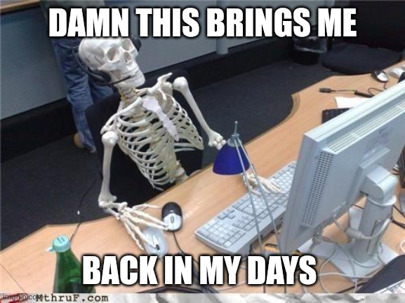 Waiting skeleton | DAMN THIS BRINGS ME BACK IN MY DAYS | image tagged in waiting skeleton | made w/ Imgflip meme maker