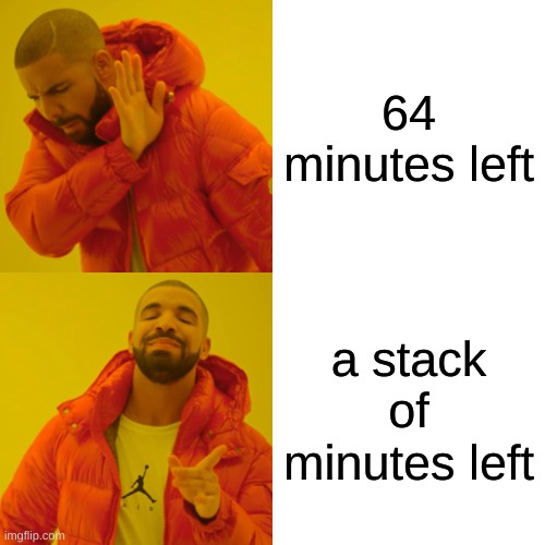 Drake Hotline Bling Meme | 64 minutes left; a stack of minutes left | image tagged in memes,drake hotline bling | made w/ Imgflip meme maker