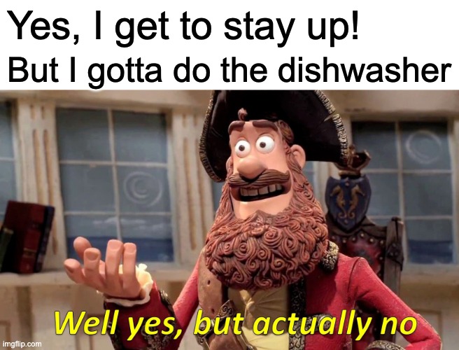 Well Yes, But Actually No Meme | Yes, I get to stay up! But I gotta do the dishwasher | image tagged in memes,well yes but actually no | made w/ Imgflip meme maker