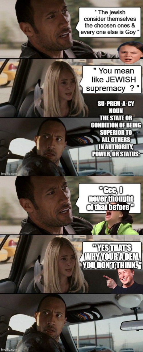 NOT antisemite, just stating a word used by some people and a definition.. | " Gee,  I never thought of that before "; " YES THAT'S WHY YOUR A DEM, YOU DON'T THINK. " | image tagged in memes,the rock driving | made w/ Imgflip meme maker