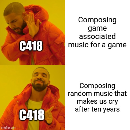 C418's music | Composing game associated music for a game; C418; Composing random music that makes us cry after ten years; C418 | image tagged in memes,drake hotline bling | made w/ Imgflip meme maker
