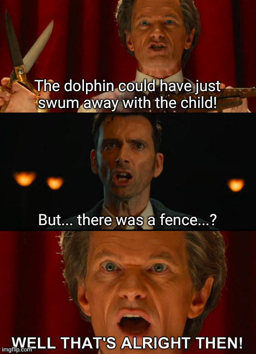 But there was a fence | The dolphin could have just
swum away with the child! But... there was a fence...? | image tagged in well that's alright then,animal play,dolphin,doctor who | made w/ Imgflip meme maker