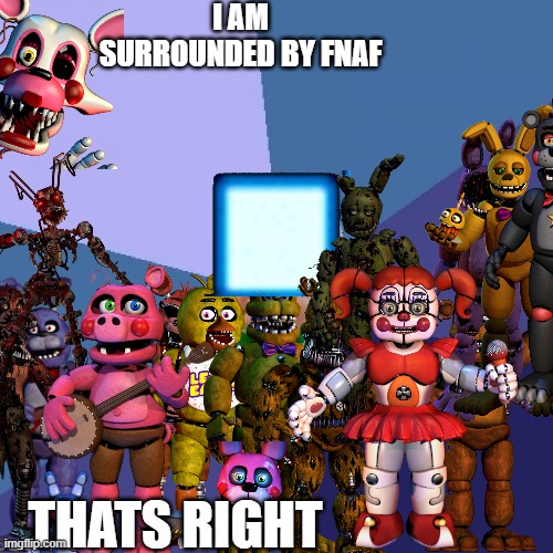 i didn't have time to finnish this | I AM SURROUNDED BY FNAF; THATS RIGHT | image tagged in memes,success kid | made w/ Imgflip meme maker