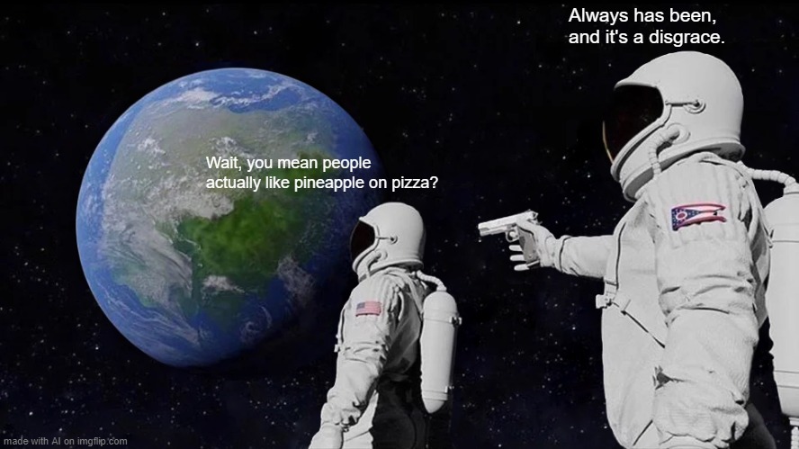 these ai memes are ok. not that good | Always has been, and it's a disgrace. Wait, you mean people actually like pineapple on pizza? | image tagged in memes,always has been,ai meme | made w/ Imgflip meme maker