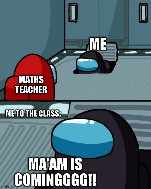 Math | ME; MATHS
TEACHER; ME TO THE CLASS:; MA'AM IS COMINGGGG!! | image tagged in impostor of the vent,memes,funny memes,math,math teacher | made w/ Imgflip meme maker