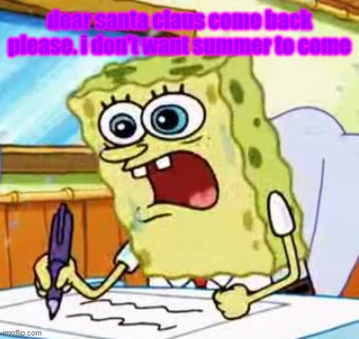 Spongebob Writing | dear santa claus come back please. i don't want summer to come | image tagged in spongebob writing | made w/ Imgflip meme maker