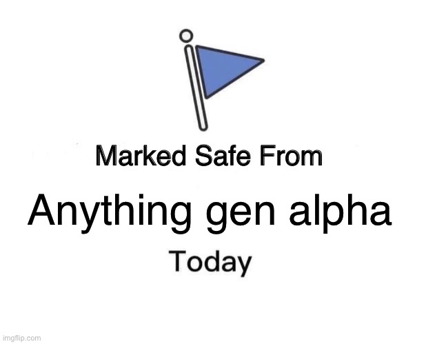 Marked Safe From | Anything gen alpha | image tagged in memes,marked safe from | made w/ Imgflip meme maker