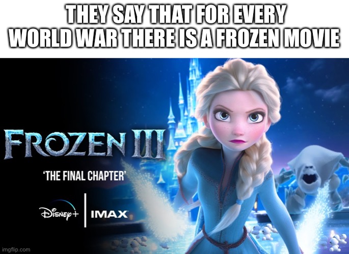 THEY SAY THAT FOR EVERY WORLD WAR THERE IS A FROZEN MOVIE | image tagged in blank white template | made w/ Imgflip meme maker
