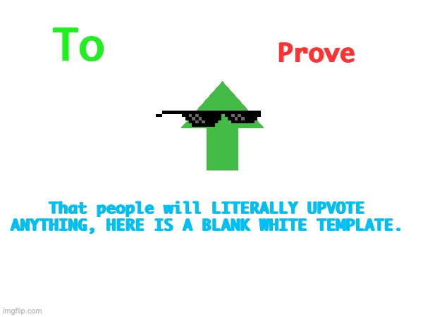 Upvote this | Prove; To; That people will LITERALLY UPVOTE ANYTHING, HERE IS A BLANK WHITE TEMPLATE. | image tagged in upvote,this,image,my,dear,people | made w/ Imgflip meme maker