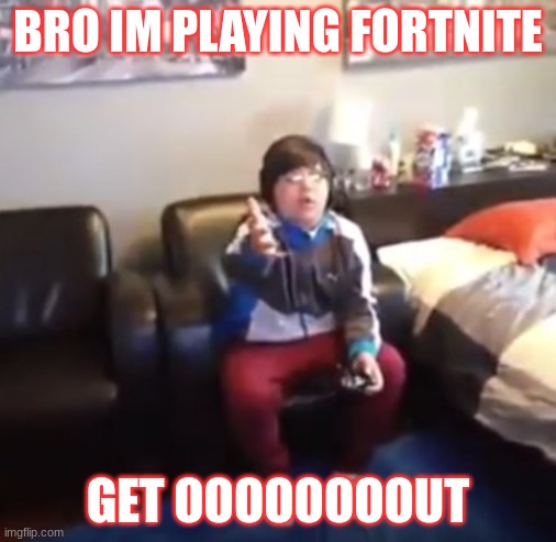 get out of my room i’m playing mincraft | BRO IM PLAYING FORTNITE; GET OOOOOOOOUT | image tagged in im pretty sure it doesnt | made w/ Imgflip meme maker