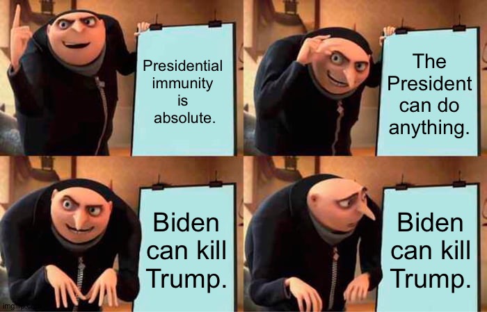 Gru's Plan Meme | Presidential 
immunity 
is 
absolute. The President can do anything. Biden can kill Trump. Biden can kill Trump. | image tagged in memes,gru's plan | made w/ Imgflip meme maker