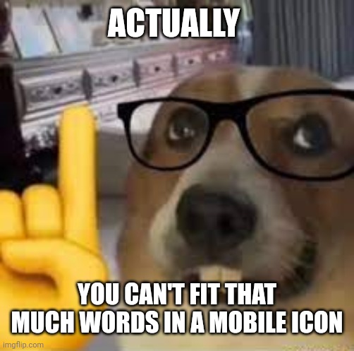 nerd dog | ACTUALLY YOU CAN'T FIT THAT MUCH WORDS IN A MOBILE ICON | image tagged in nerd dog | made w/ Imgflip meme maker