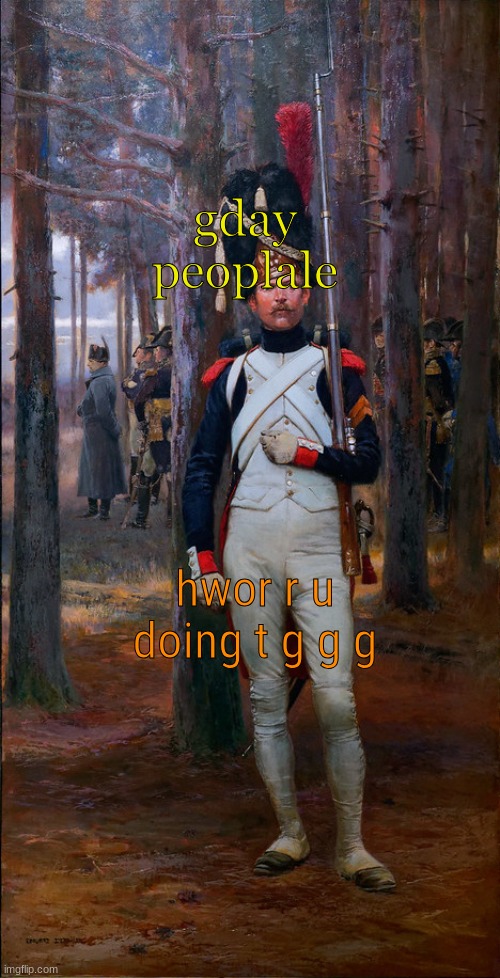 gday peoplale; hwor r u doing t g g g | image tagged in theoldguard template | made w/ Imgflip meme maker