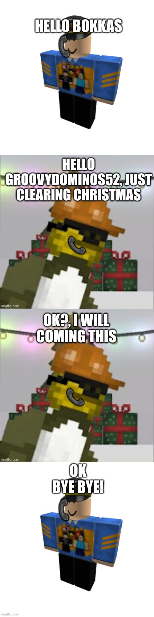 My First Memes In Keege1214 Streams | HELLO BOKKAS; 📞; HELLO GROOVYDOMINOS52, JUST CLEARING CHRISTMAS; 📞; OK?, I WILL COMING THIS; 📞; OK BYE BYE! 📞 | image tagged in groovydominoes52 roblox,bokkas speech | made w/ Imgflip meme maker