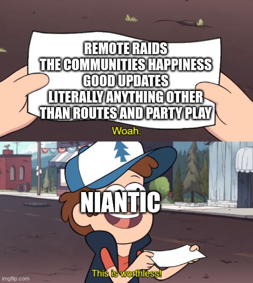 this is so true | REMOTE RAIDS
THE COMMUNITIES HAPPINESS
GOOD UPDATES
LITERALLY ANYTHING OTHER THAN ROUTES AND PARTY PLAY; NIANTIC | image tagged in this is worthless | made w/ Imgflip meme maker