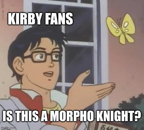 random kirby meme | KIRBY FANS; IS THIS A MORPHO KNIGHT? | image tagged in memes,is this a pigeon,kirby | made w/ Imgflip meme maker