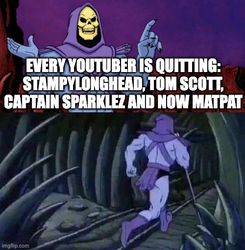 he man skeleton advices | EVERY YOUTUBER IS QUITTING:
STAMPYLONGHEAD, TOM SCOTT, CAPTAIN SPARKLEZ AND NOW MATPAT | image tagged in he man skeleton advices | made w/ Imgflip meme maker